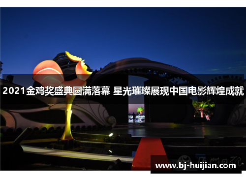 2021金鸡奖盛典圆满落幕 星光璀璨展现中国电影辉煌成就