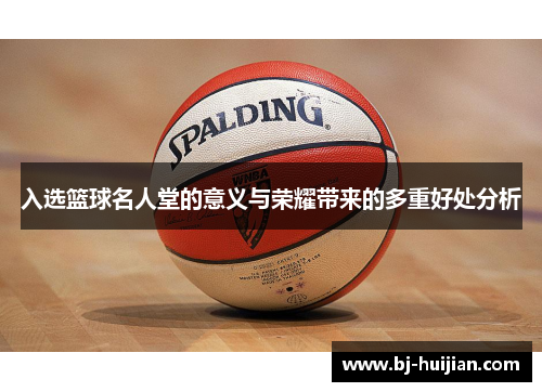 入选篮球名人堂的意义与荣耀带来的多重好处分析