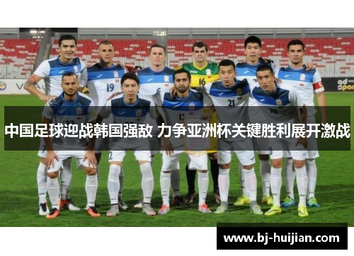 中国足球迎战韩国强敌 力争亚洲杯关键胜利展开激战