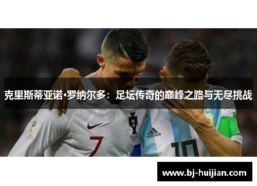 克里斯蒂亚诺·罗纳尔多：足坛传奇的巅峰之路与无尽挑战