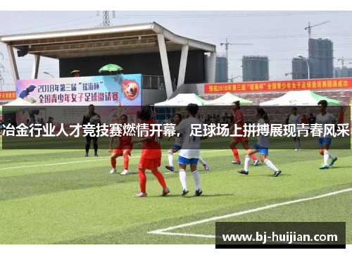 冶金行业人才竞技赛燃情开幕，足球场上拼搏展现青春风采