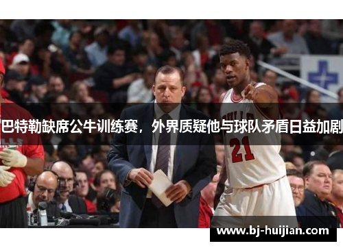 巴特勒缺席公牛训练赛，外界质疑他与球队矛盾日益加剧