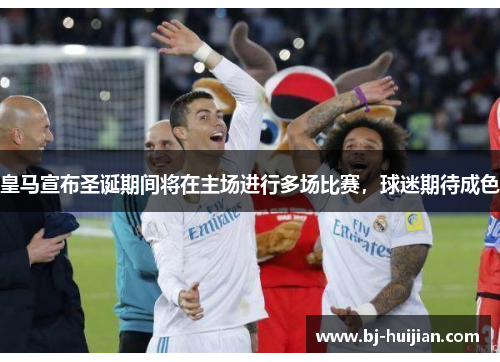 皇马宣布圣诞期间将在主场进行多场比赛，球迷期待成色