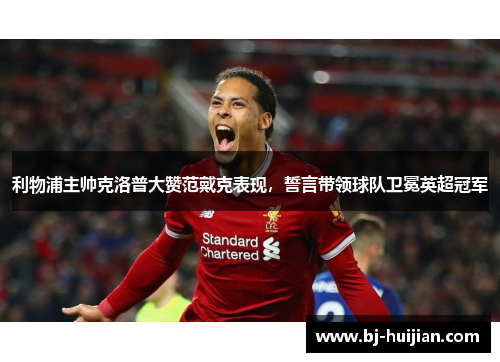 利物浦主帅克洛普大赞范戴克表现，誓言带领球队卫冕英超冠军